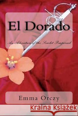 El Dorado: An Adventure of the Scarlet Pimpernel Emmuska, Baroness Orczy 9781986567145 Createspace Independent Publishing Platform