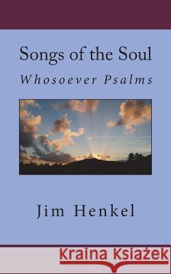 Songs of the Soul: Whosoever Psalms Jim Henkel 9781986567237 Createspace Independent Publishing Platform
