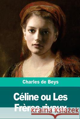 Céline ou Les Frères rivaux de Beys, Charles 9781986567671 Createspace Independent Publishing Platform
