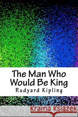 The Man Who Would Be King Rudyard Kipling 9781986567787 Createspace Independent Publishing Platform