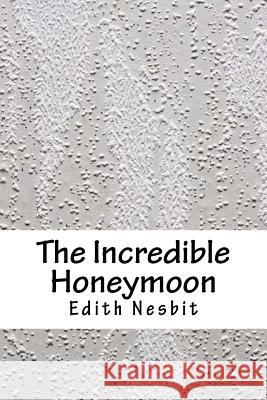 The Incredible Honeymoon Edith Nesbit 9781986568104 Createspace Independent Publishing Platform