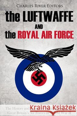 The Luftwaffe and the Royal Air Force: The History and Legacy of Nazi Germany and Great Britain's Air Forces in World War II Charles River Editors 9781986568807 Createspace Independent Publishing Platform