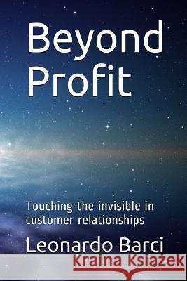 Beyond Profit: Touching the invisible in business relationships Leonardo Barci, Julie Anne Caldas 9781986571821 Createspace Independent Publishing Platform