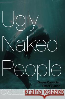 Ugly Naked People: Queer Canadian Short Fiction Giselle Renarde 9781986575300 Createspace Independent Publishing Platform