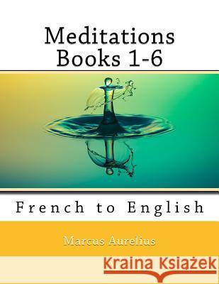 Meditations Books 1-6: French to English Marcus Aurelius Nik Marcel Nik Marcel 9781986576864 Createspace Independent Publishing Platform