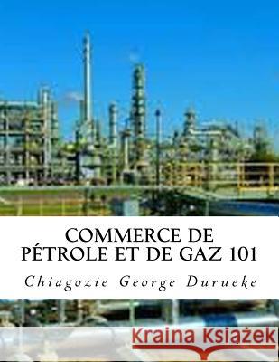 Commerce de pétrole et de gaz 101 Durueke, Chiagozie George 9781986580328 Createspace Independent Publishing Platform