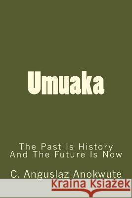 Umuaka: The Past Is History and the Future Is Now C. Anguslaz Anokwute 9781986582339 Createspace Independent Publishing Platform