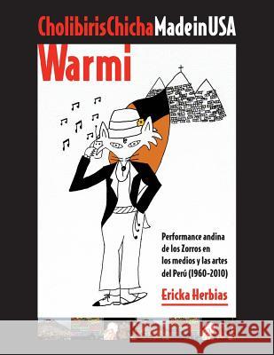 Cholibiris Chicha Made in USA Warmi: Performance andina de los Zorros en los medios y las artes del Perú (1960-2010) Herbias, Ericka 9781986586924