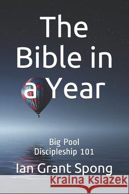 The Bible in a Year: Big Pool Discipleship 101 Ian Grant Spong 9781986589048 Createspace Independent Publishing Platform