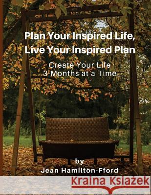 Plan Your Inspired Life, Live Your Inspired Plan: Create Your Life 3-Months at a Time Jean Hamilton-Fford 9781986589635