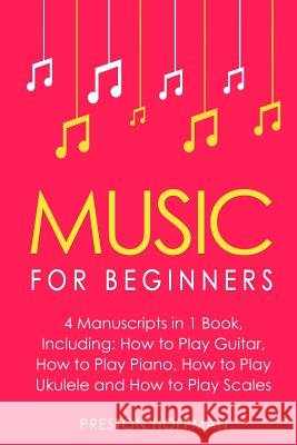 Music for Beginners: Bundle - The Only 4 Books You Need to Learn How to Play Music, Music Education and Music Instruction Today Preston Hoffman 9781986593854 Createspace Independent Publishing Platform