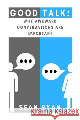 Good Talk: Why Awkward Conversations Are Important Sean Edward Ryan 9781986594851 Createspace Independent Publishing Platform