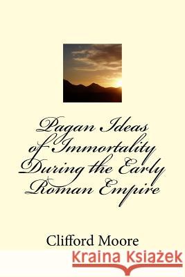 Pagan Ideas of Immortality During the Early Roman Empire Clifford Herschel Moore 9781986599047 Createspace Independent Publishing Platform