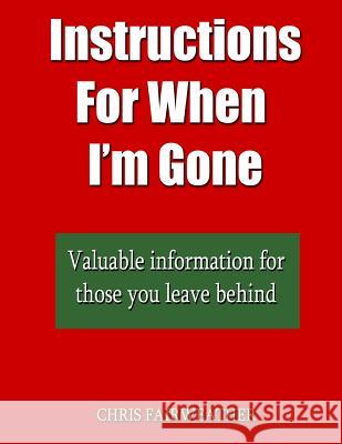 Instructions For When I?m Gone: Valuable info for those you leave behind. Chris Fairweather 9781986599856 Createspace Independent Publishing Platform