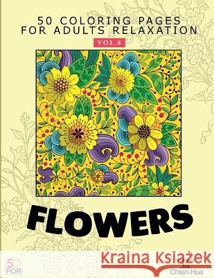 Flowers 50 Coloring Pages For Adults Relaxation Vol.8 Hua, Shih Chien 9781986601580