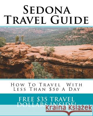 Sedona Travel Guide: How To Travel Around Sedona With Less Than $50 A Day Lin, Chloe 9781986602525 Createspace Independent Publishing Platform
