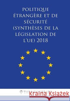 Politique étrangère et de sécurité (Synthèses de la législation de l'UE) 2018 The Law Library 9781986606226 Createspace Independent Publishing Platform