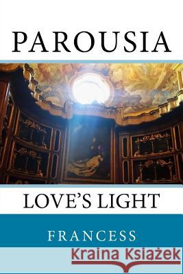 Parousia: Love's Light Francess S 9781986606493 Createspace Independent Publishing Platform