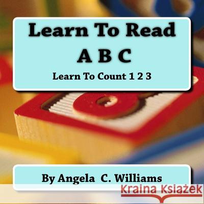 Learn To Read: ABC: Learn To Count:123 Williams, Angela C. 9781986608640 Createspace Independent Publishing Platform