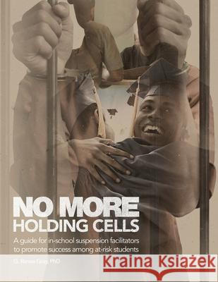 No More Holding Cells: A Guide for In-School Suspension Facilitators to Promote Success Among At-Risk Students G Renee Gray, PhD 9781986610018 Createspace Independent Publishing Platform