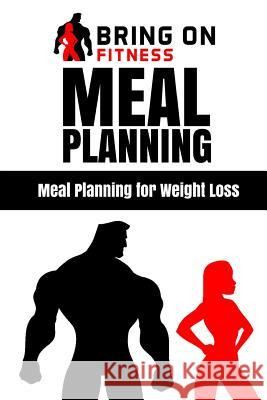 Meal Planning: Meal Planning for Weight Loss Bring on Fitness 9781986611657 Createspace Independent Publishing Platform