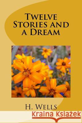 Twelve Stories and a Dream H. G. Wells 9781986612920 Createspace Independent Publishing Platform