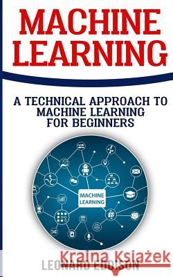 Machine Learning: A Technical Approach To Machine Learning For Beginners Eddison, Leonard 9781986616225 Createspace Independent Publishing Platform