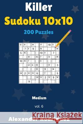 Killer Sudoku 10x10 Puzzles - Medium 200 vol. 6 Rodriguez, Alexander 9781986630382 Createspace Independent Publishing Platform