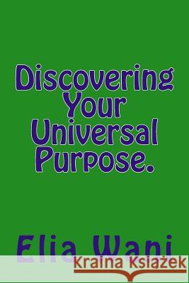 Discovering Your Universal Purpose. Mr Elia Wani 9781986630825