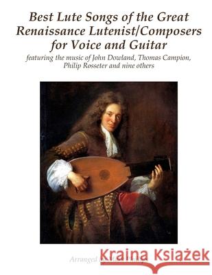 Best Lute Songs of the Great Renaissance Lutenist/Composers for Voice and Guitar: featuring the music of John Dowland, Thomas Campion, Philip Rosseter Phillips, Mark 9781986632775