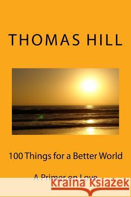 100 Things for a Better World: A Primer on Love Thomas Hill 9781986636971