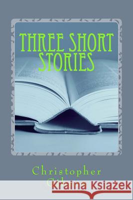 Three Short stories Christopher J. F. Gibson 9781986637183 Createspace Independent Publishing Platform