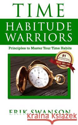 Time Habitude Warriors: Principles to Master Your Time Habits Erik Swanson 9781986637886