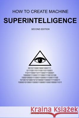 How to Create Machine Superintelligence: A Quick Journey through Classical/Quantum Computing, Artificial Intelligence, Machine Learning, and Neural Networks (Second Edition) Artem Kovera 9781986641234 Createspace Independent Publishing Platform