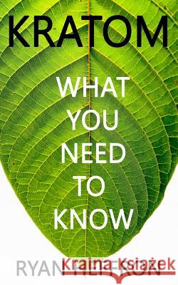 Kratom: What You Need to Know Ryan Heffron 9781986641555