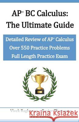 AP BC Calculus - The Ultimate Guide: Over 550 Practice Problems Vivek Raghuram Baxter Thompson 9781986642019