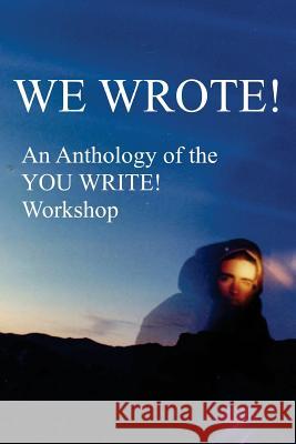 We Wrote! an Anthology of the You Write! Workshop Laurie J. Richards Michael Berns Patty Campbell 9781986647250 Createspace Independent Publishing Platform