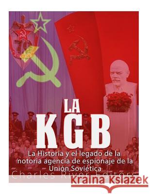 La KGB: La historia y el legado de la notoria agencia de espionaje de la Unión Soviética Charles River Editors 9781986649346 Createspace Independent Publishing Platform