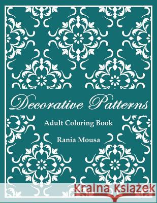 Decorative Patterns: (Adult Coloring Book) Mousa, Rania 9781986651998 Createspace Independent Publishing Platform