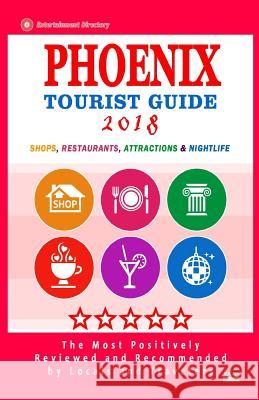 Phoenix Tourist Guide 2018: Most Recommended Shops, Restaurants, Entertainment and Nightlife for Travelers in Phoenix (City Tourist Guide 2018) Joe Q. Hynes 9781986654968 Createspace Independent Publishing Platform