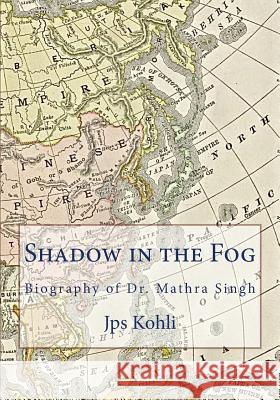 Shadow in the Fog: Biography of Dr. Mathra Singh Jps Kohli 9781986655965 Createspace Independent Publishing Platform