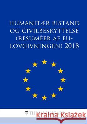 Humanitær bistand og civilbeskyttelse (Resuméer af EU-lovgivningen) 2018 The Law Library 9781986656726 Createspace Independent Publishing Platform