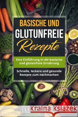 Basische und glutenfreie Rezepte: Eine Einführung in die basische und glutenfreie Ernährung. Schnelle, leckere und gesunde Rezepte zum nachmachen. Sieger, Lisa 9781986662352 Createspace Independent Publishing Platform