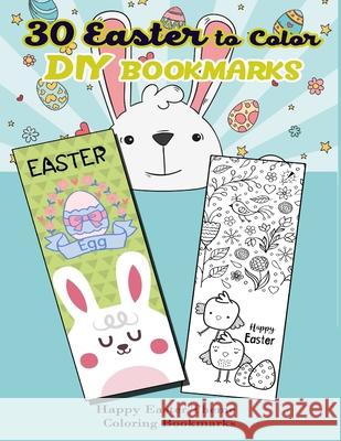 30 Easter to Color DIY Bookmarks: Happy Easter Theme Coloring Bookmarks Kiera Robertson 9781986664332 Createspace Independent Publishing Platform