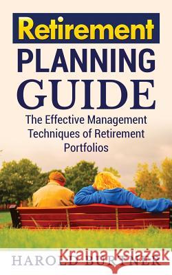 Retirement Planning Guide: The Effective Management Techniques of Retirement Portfolios Harold Burtner 9781986668972 Createspace Independent Publishing Platform