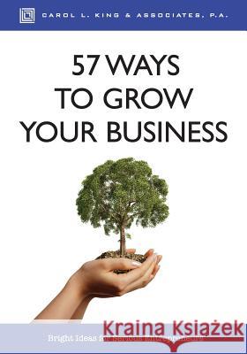 57 Ways to Grow Your Business: Bright Ideas for Serious Entrepreneurs Carol L. King 9781986668989 Createspace Independent Publishing Platform