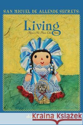 San Miguel de Allende Secrets: Living, There's No Place Like Home Joseph Toone 9781986669900 Createspace Independent Publishing Platform