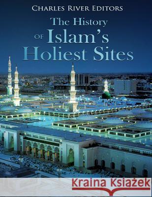 The History of Islam's Holiest Sites Charles River Editors                    Jesse Harasta 9781986672498 Createspace Independent Publishing Platform