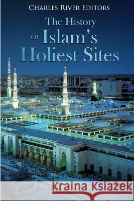 The History of Islam's Holiest Sites Charles River Editors                    Jesse Harasta 9781986672504 Createspace Independent Publishing Platform