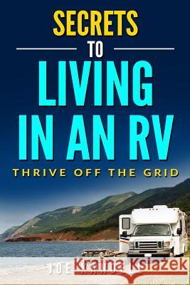 Secrets to Living in an RV: Thrive Off The Grid Kandell, Joe 9781986673075 Createspace Independent Publishing Platform